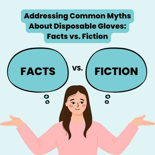 Addressing Common Myths About Disposable Gloves: Facts vs. Fiction